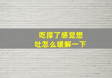 吃撑了感觉想吐怎么缓解一下