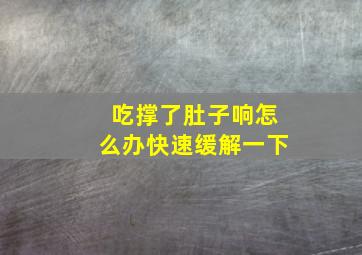 吃撑了肚子响怎么办快速缓解一下