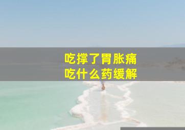 吃撑了胃胀痛吃什么药缓解