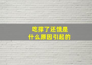 吃撑了还饿是什么原因引起的