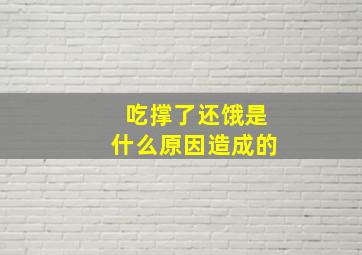 吃撑了还饿是什么原因造成的