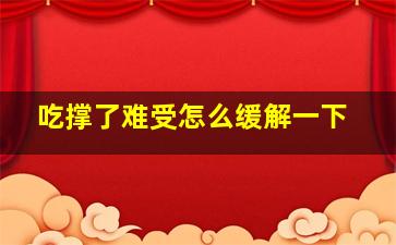 吃撑了难受怎么缓解一下