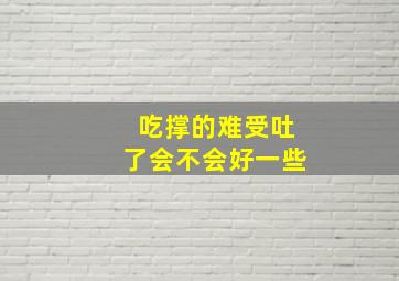 吃撑的难受吐了会不会好一些