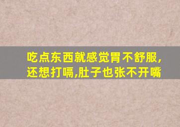 吃点东西就感觉胃不舒服,还想打嗝,肚子也张不开嘴