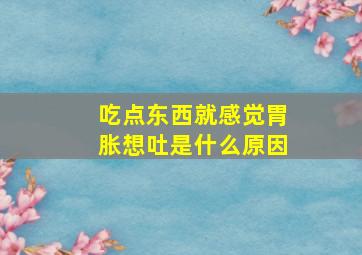 吃点东西就感觉胃胀想吐是什么原因