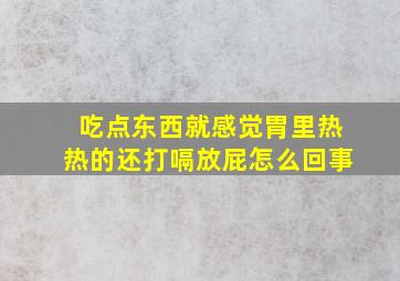 吃点东西就感觉胃里热热的还打嗝放屁怎么回事