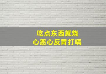 吃点东西就烧心恶心反胃打嗝