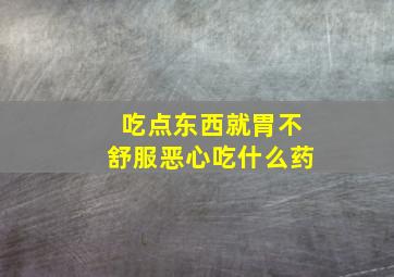 吃点东西就胃不舒服恶心吃什么药