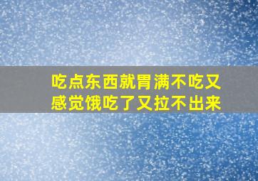 吃点东西就胃满不吃又感觉饿吃了又拉不出来