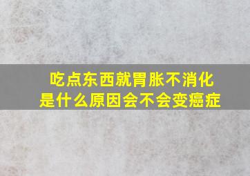 吃点东西就胃胀不消化是什么原因会不会变癌症