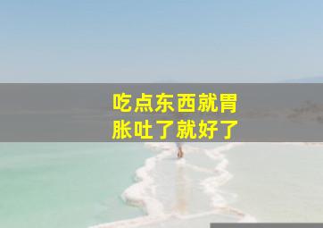 吃点东西就胃胀吐了就好了