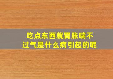 吃点东西就胃胀喘不过气是什么病引起的呢