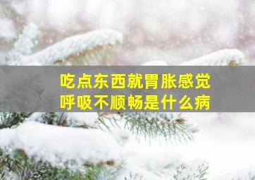 吃点东西就胃胀感觉呼吸不顺畅是什么病