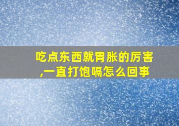 吃点东西就胃胀的厉害,一直打饱嗝怎么回事