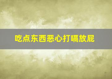 吃点东西恶心打嗝放屁