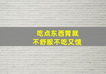 吃点东西胃就不舒服不吃又饿