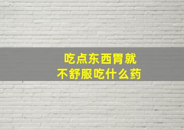 吃点东西胃就不舒服吃什么药