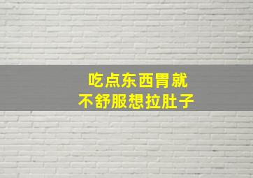 吃点东西胃就不舒服想拉肚子