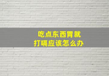 吃点东西胃就打嗝应该怎么办