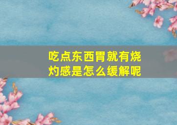 吃点东西胃就有烧灼感是怎么缓解呢