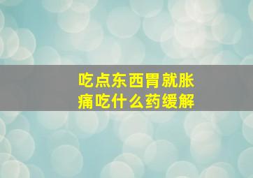 吃点东西胃就胀痛吃什么药缓解