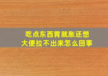 吃点东西胃就胀还想大便拉不出来怎么回事