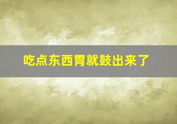 吃点东西胃就鼓出来了