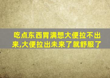 吃点东西胃满想大便拉不出来,大便拉出未来了就舒服了