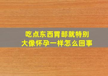 吃点东西胃部就特别大像怀孕一样怎么回事