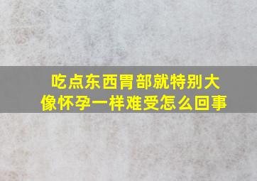 吃点东西胃部就特别大像怀孕一样难受怎么回事