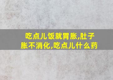 吃点儿饭就胃胀,肚子胀不消化,吃点儿什么药