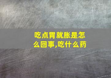 吃点胃就胀是怎么回事,吃什么药