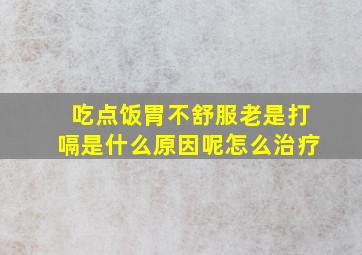 吃点饭胃不舒服老是打嗝是什么原因呢怎么治疗