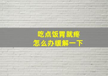 吃点饭胃就疼怎么办缓解一下