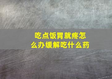 吃点饭胃就疼怎么办缓解吃什么药