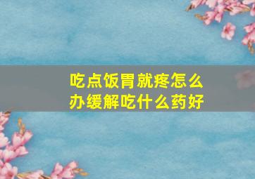 吃点饭胃就疼怎么办缓解吃什么药好