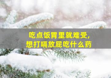 吃点饭胃里就难受,想打嗝放屁吃什么药