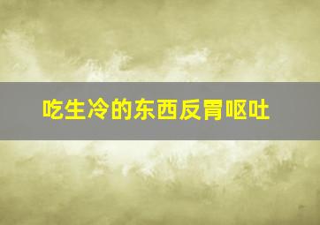 吃生冷的东西反胃呕吐