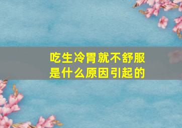 吃生冷胃就不舒服是什么原因引起的