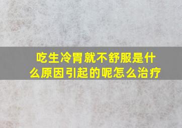 吃生冷胃就不舒服是什么原因引起的呢怎么治疗