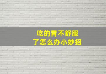 吃的胃不舒服了怎么办小妙招