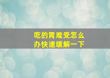 吃的胃难受怎么办快速缓解一下