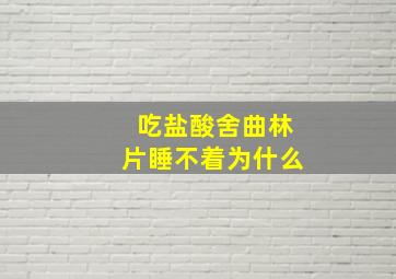 吃盐酸舍曲林片睡不着为什么