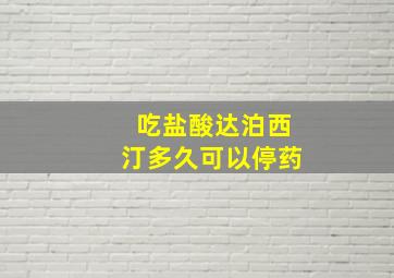 吃盐酸达泊西汀多久可以停药