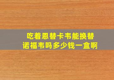 吃着恩替卡韦能换替诺福韦吗多少钱一盒啊