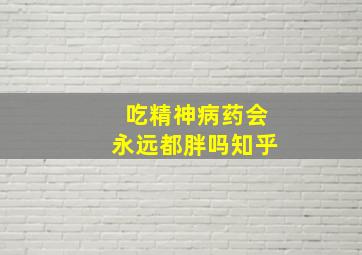 吃精神病药会永远都胖吗知乎