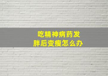 吃精神病药发胖后变瘦怎么办