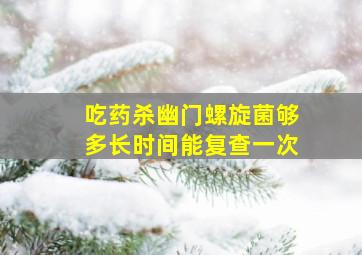 吃药杀幽门螺旋菌够多长时间能复查一次