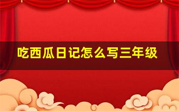 吃西瓜日记怎么写三年级