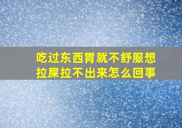 吃过东西胃就不舒服想拉屎拉不出来怎么回事